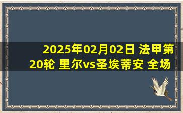 2025年02月02日 法甲第20轮 里尔vs圣埃蒂安 全场录像